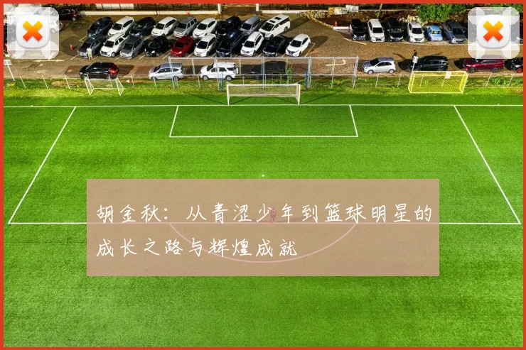 胡金秋：从青涩少年到篮球明星的成长之路与辉煌成就