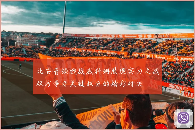 北安普顿迎战威科姆展现实力之战双方争夺关键积分的精彩对决