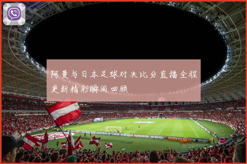 阿曼与日本足球对决比分直播全程更新精彩瞬间回顾