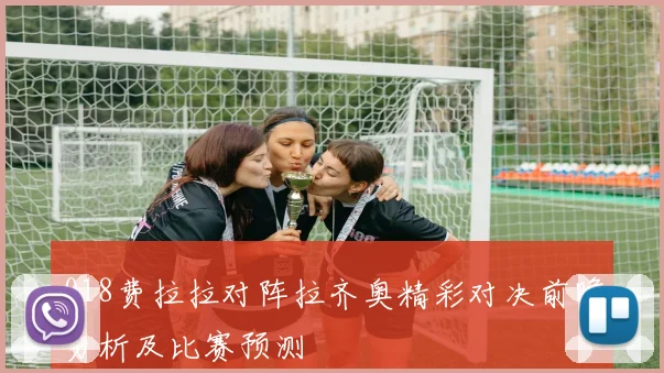 018费拉拉对阵拉齐奥精彩对决前瞻分析及比赛预测