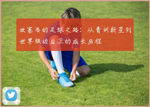 坎塞洛的足球之路：从青训新星到世界级边后卫的成长历程