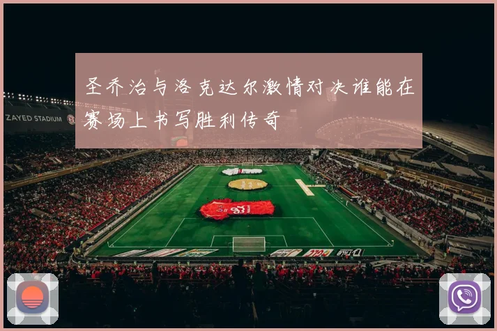 圣乔治与洛克达尔激情对决谁能在赛场上书写胜利传奇