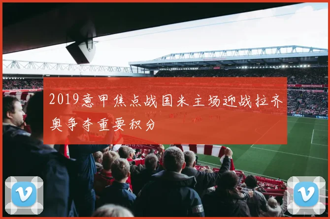 2019意甲焦点战国米主场迎战拉齐奥争夺重要积分