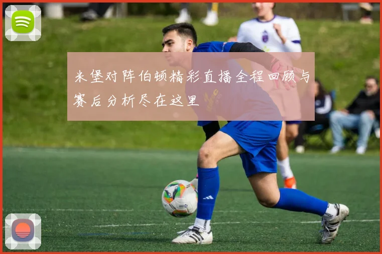 米堡对阵伯顿精彩直播全程回顾与赛后分析尽在这里