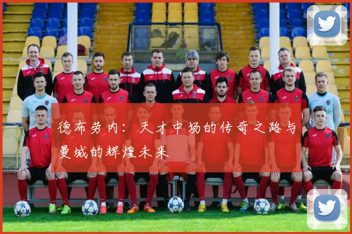 德布劳内：天才中场的传奇之路与曼城的辉煌未来