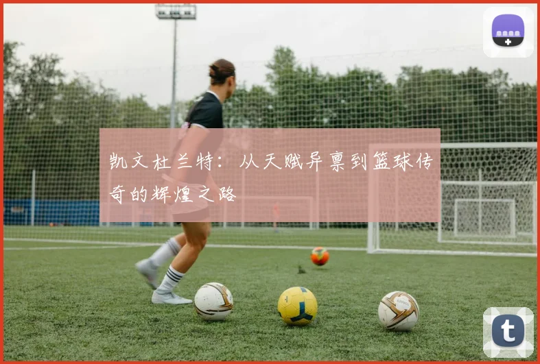 凯文杜兰特：从天赋异禀到篮球传奇的辉煌之路