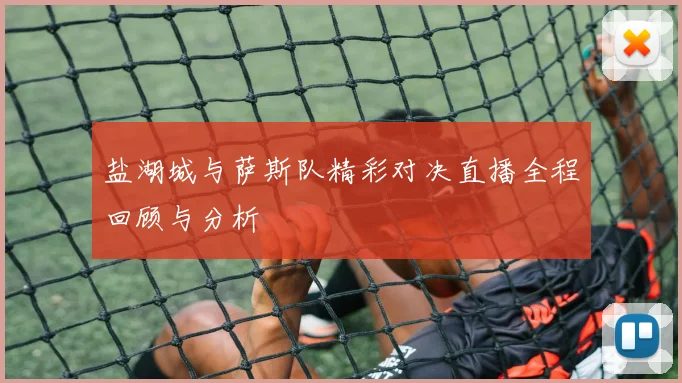 盐湖城与萨斯队精彩对决直播全程回顾与分析