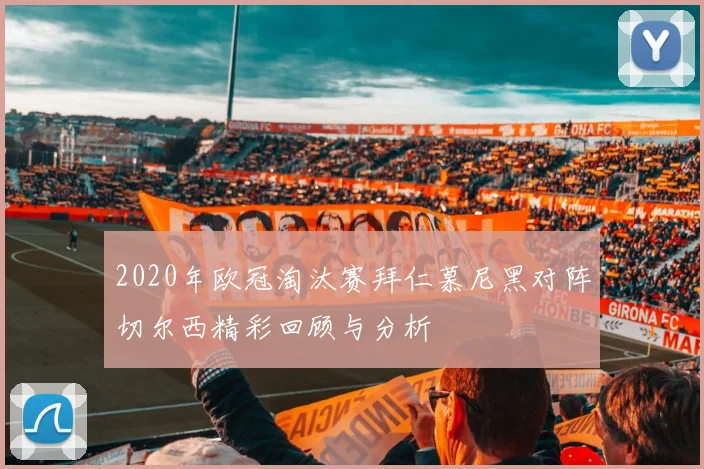2020年欧冠淘汰赛拜仁慕尼黑对阵切尔西精彩回顾与分析
