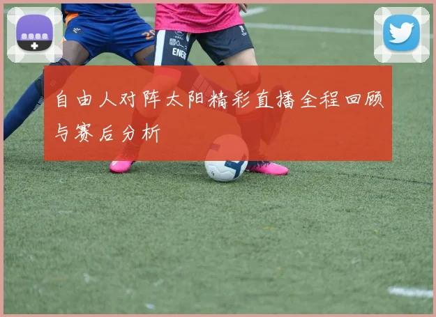 自由人对阵太阳精彩直播全程回顾与赛后分析