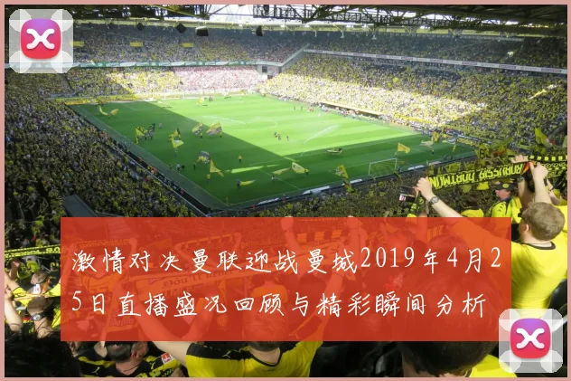 激情对决曼联迎战曼城2019年4月25日直播盛况回顾与精彩瞬间分析