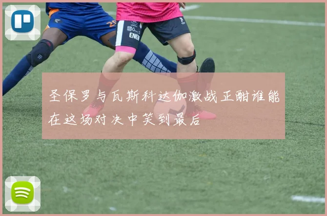 圣保罗与瓦斯科达伽激战正酣谁能在这场对决中笑到最后