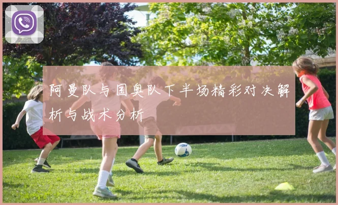 阿曼队与国奥队下半场精彩对决解析与战术分析