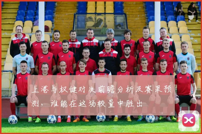 上港与权健对决前瞻分析及赛果预测，谁能在这场较量中胜出