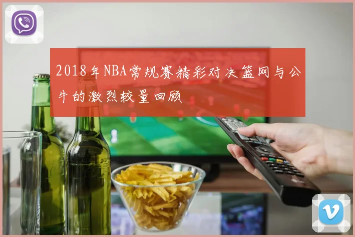 2018年NBA常规赛精彩对决篮网与公牛的激烈较量回顾