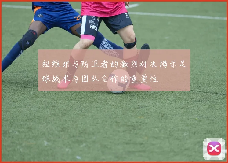 纽维尔与防卫者的激烈对决揭示足球战术与团队合作的重要性