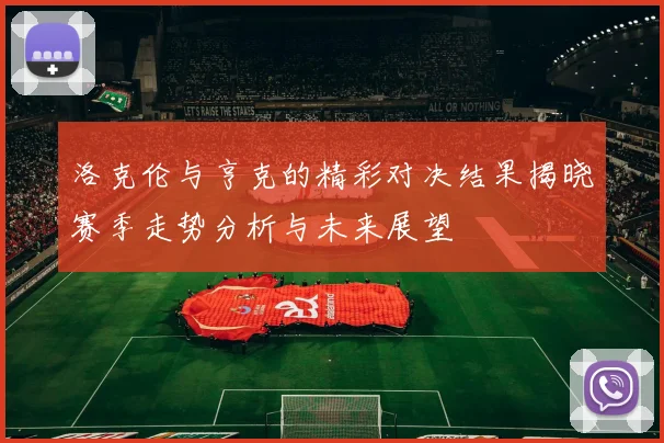 洛克伦与亨克的精彩对决结果揭晓赛季走势分析与未来展望