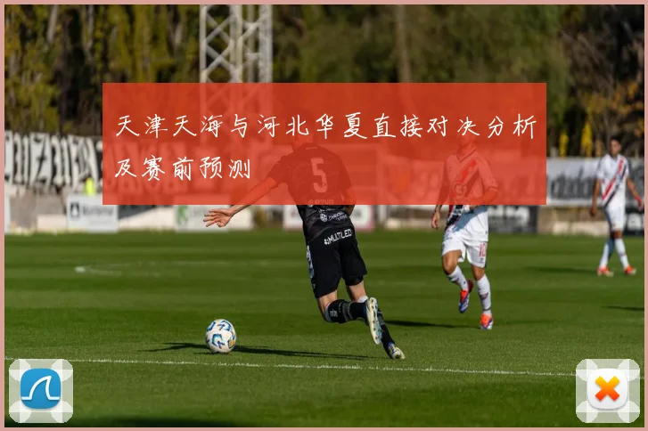 天津天海与河北华夏直接对决分析及赛前预测