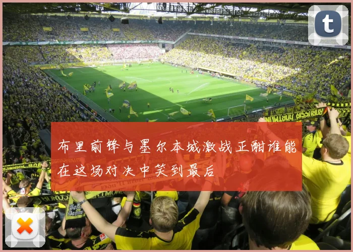 布里前锋与墨尔本城激战正酣谁能在这场对决中笑到最后