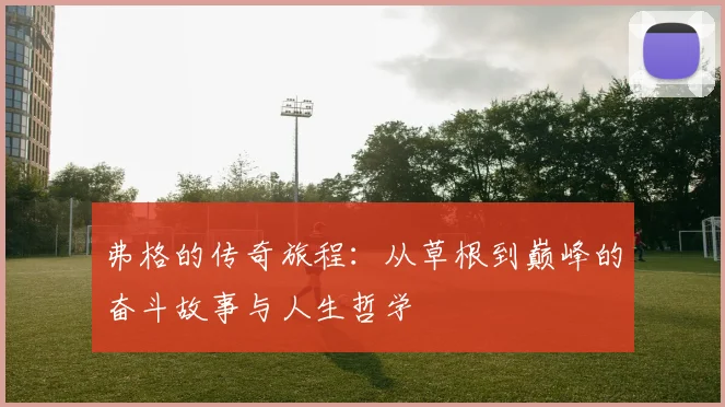 弗格的传奇旅程：从草根到巅峰的奋斗故事与人生哲学