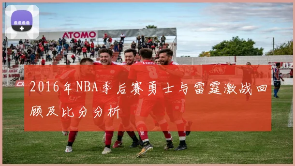 2016年NBA季后赛勇士与雷霆激战回顾及比分分析