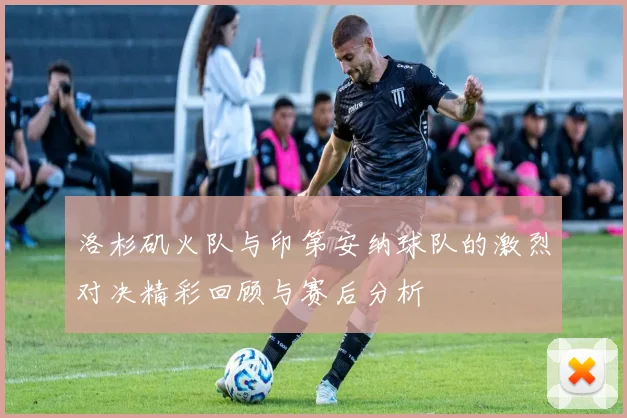 洛杉矶火队与印第安纳球队的激烈对决精彩回顾与赛后分析