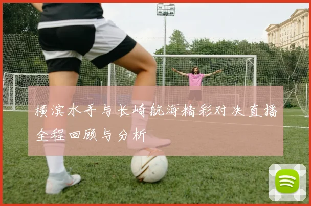 横滨水手与长崎航海精彩对决直播全程回顾与分析