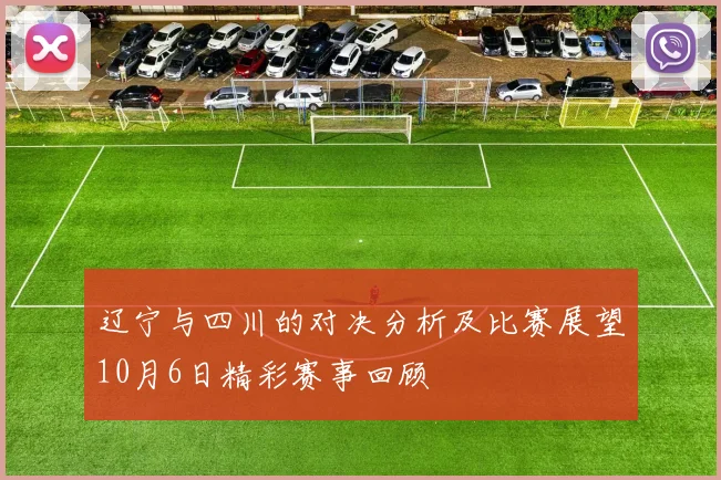 辽宁与四川的对决分析及比赛展望10月6日精彩赛事回顾
